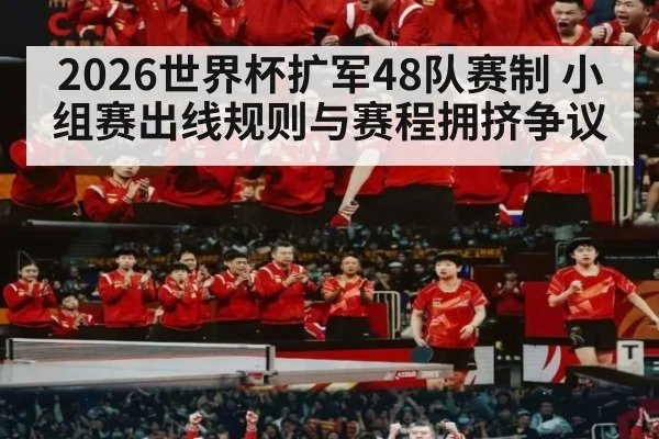 2026世界杯扩军48队赛制 小组赛出线规则与赛程拥挤争议(hth)