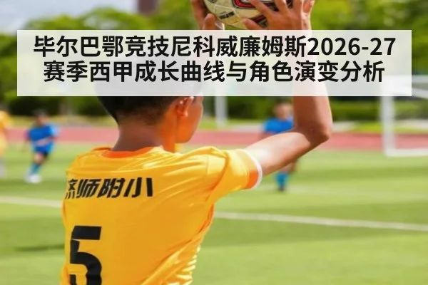 毕尔巴鄂竞技尼科威廉姆斯2026-27赛季西甲成长曲线与角色演变分析