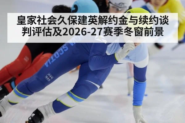 皇家社会久保建英解约金与续约谈判评估及2026-27赛季冬窗前景