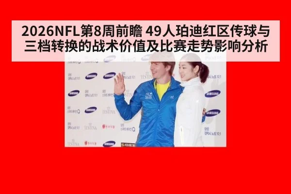 2026NFL第8周前瞻 49人珀迪红区传球与三档转换的战术价值及比赛走势影响分析