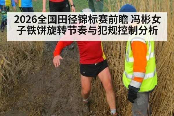 2026全国田径锦标赛前瞻 冯彬女子铁饼旋转节奏与犯规控制分析